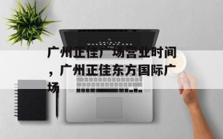 广州正佳广场营业时间，广州正佳东方国际广场