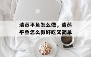 清蒸平鱼怎么做，清蒸平鱼怎么做好吃又简单