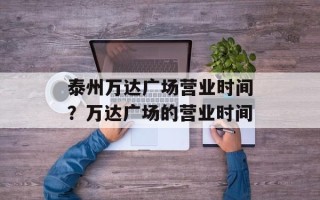 泰州万达广场营业时间？万达广场的营业时间