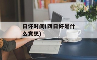 日许时间(四日许是什么意思)