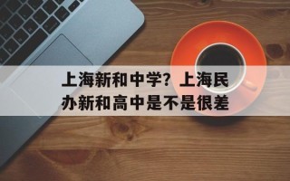 上海新和中学？上海民办新和高中是不是很差