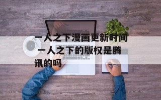 一人之下漫画更新时间 一人之下的版权是腾讯的吗