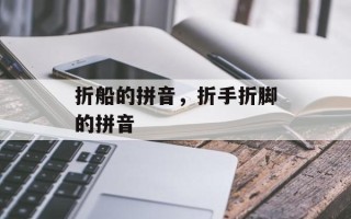 折船的拼音，折手折脚的拼音