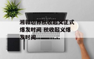 湘赣边界秋收起义正式爆发时间 秋收起义爆发时间