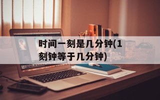 时间一刻是几分钟(1刻钟等于几分钟)