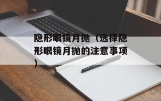 隐形眼镜月抛（选择隐形眼镜月抛的注意事项）
