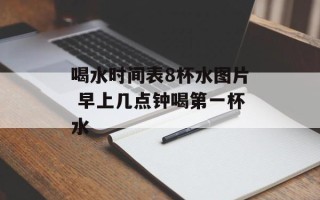 喝水时间表8杯水图片 早上几点钟喝第一杯水