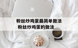 粉丝炒鸡蛋最简单做法 粉丝炒鸡蛋的做法