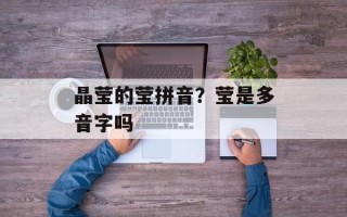 晶莹的莹拼音？莹是多音字吗
