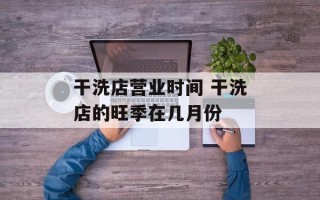 干洗店营业时间 干洗店的旺季在几月份
