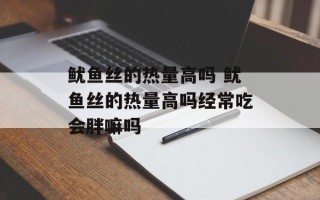 鱿鱼丝的热量高吗 鱿鱼丝的热量高吗经常吃会胖嘛吗