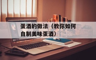 蛋酒的做法（教你如何自制美味蛋酒）