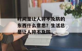 时间是让人猝不及防的东西什么意思？生活总是让人猝不及防