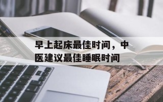 早上起床最佳时间，中医建议最佳睡眠时间