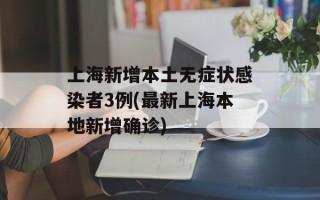 上海新增本土无症状感染者3例(最新上海本地新增确诊)