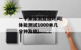 一千米体测及格时间(体能测试1000米几分钟及格)
