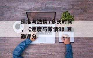 速度与激情7多长时间，《速度与激情9》豆瓣评分