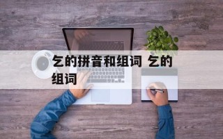 乞的拼音和组词 乞的组词