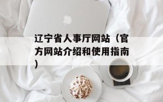 辽宁省人事厅网站（官方网站介绍和使用指南）