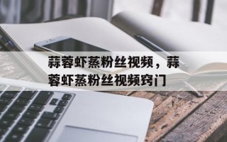 蒜蓉虾蒸粉丝视频，蒜蓉虾蒸粉丝视频窍门