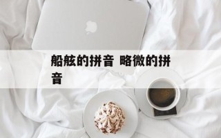 船舷的拼音 略微的拼音