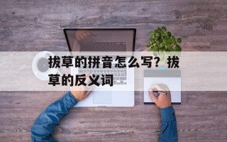 拔草的拼音怎么写？拔草的反义词