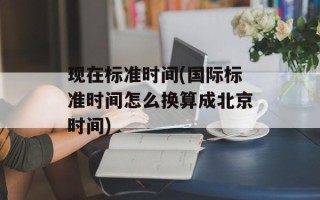 现在标准时间(国际标准时间怎么换算成北京时间)