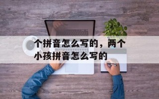 个拼音怎么写的，两个小孩拼音怎么写的