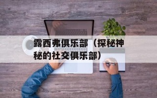露西弗俱乐部（探秘神秘的社交俱乐部）