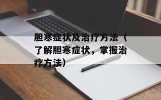 胆寒症状及治疗方法（了解胆寒症状，掌握治疗方法）