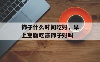 柿子什么时间吃好，早上空腹吃冻柿子好吗