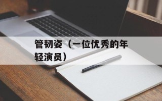 管韧姿（一位优秀的年轻演员）