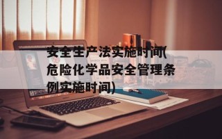 安全生产法实施时间(危险化学品安全管理条例实施时间)
