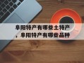 阜阳特产有哪些土特产，阜阳特产有哪些品种