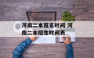 河南二本报名时间 河南二本招生时间表