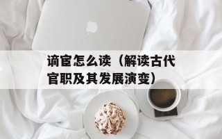 谪宦怎么读（解读古代官职及其发展演变）
