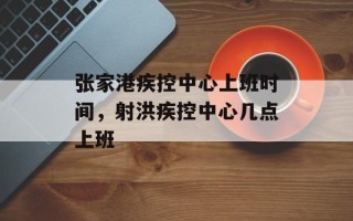 张家港疾控中心上班时间，射洪疾控中心几点上班
