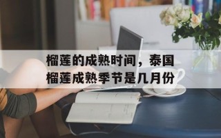 榴莲的成熟时间，泰国榴莲成熟季节是几月份