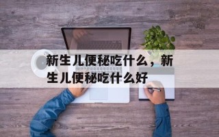 新生儿便秘吃什么，新生儿便秘吃什么好