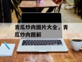 青瓜炒肉图片大全，青瓜炒肉图解