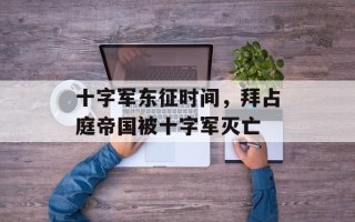 十字军东征时间，拜占庭帝国被十字军灭亡