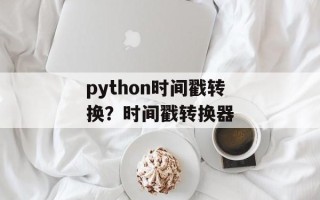 python时间戳转换？时间戳转换器