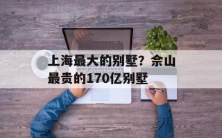 上海最大的别墅？佘山最贵的170亿别墅