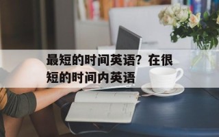 最短的时间英语？在很短的时间内英语