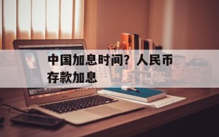 中国加息时间？人民币存款加息