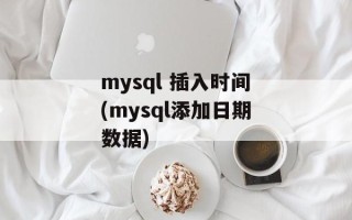 mysql 插入时间(mysql添加日期数据)