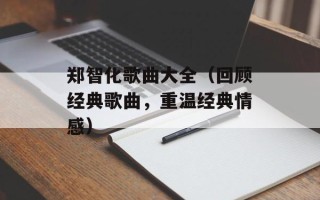 郑智化歌曲大全（回顾经典歌曲，重温经典情感）