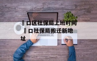 硚口区社保局上班时间 硚口社保局搬迁新地址