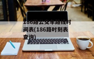 186路公交车路线时间表(186路时刻表查询)