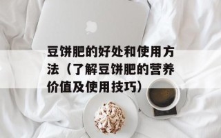 豆饼肥的好处和使用方法（了解豆饼肥的营养价值及使用技巧）